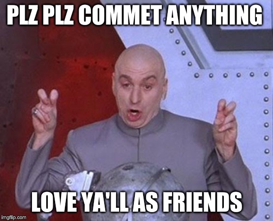 Dr Evil Laser Meme | PLZ PLZ COMMET ANYTHING; LOVE YA'LL AS FRIENDS | image tagged in memes,dr evil laser | made w/ Imgflip meme maker