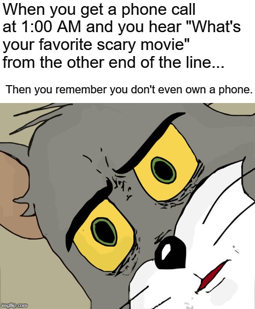 Unsettled Tom Meme | When you get a phone call at 1:00 AM and you hear "What's your favorite scary movie" from the other end of the line... Then you remember you don't even own a phone. | image tagged in memes,unsettled tom | made w/ Imgflip meme maker