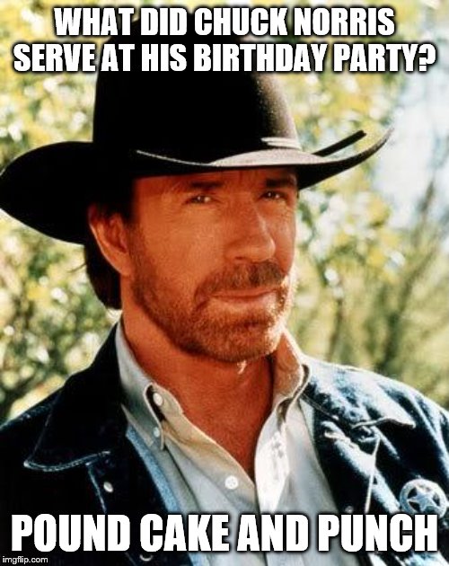 Chuck Norris | WHAT DID CHUCK NORRIS SERVE AT HIS BIRTHDAY PARTY? POUND CAKE AND PUNCH | image tagged in memes,chuck norris,birthday,parties | made w/ Imgflip meme maker