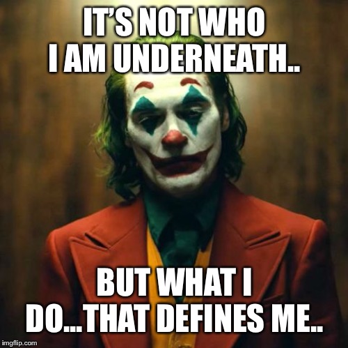 IT’S NOT WHO I AM UNDERNEATH.. BUT WHAT I DO...THAT DEFINES ME.. | image tagged in sad | made w/ Imgflip meme maker