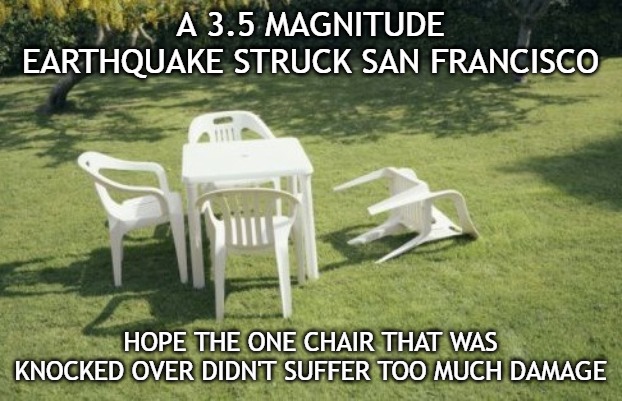 San Francisco Earthquake | A 3.5 MAGNITUDE EARTHQUAKE STRUCK SAN FRANCISCO; HOPE THE ONE CHAIR THAT WAS KNOCKED OVER DIDN'T SUFFER TOO MUCH DAMAGE | image tagged in memes,we will rebuild,san francisco,earthquake | made w/ Imgflip meme maker