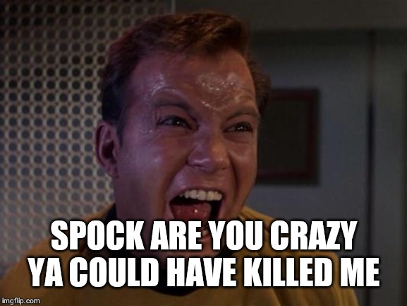 Kirk yelling 2 | SPOCK ARE YOU CRAZY YA COULD HAVE KILLED ME | image tagged in kirk yelling 2 | made w/ Imgflip meme maker