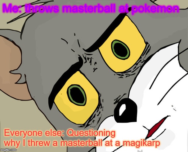 Unsettled Tom Meme | Me: throws masterball at pokemon; Everyone else: Questioning why I threw a masterball at a magikarp | image tagged in memes,unsettled tom | made w/ Imgflip meme maker
