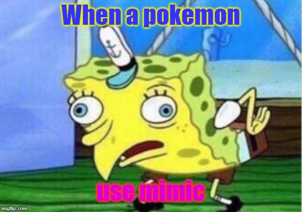 Mocking Spongebob Meme | When a pokemon; use mimic | image tagged in memes,mocking spongebob | made w/ Imgflip meme maker