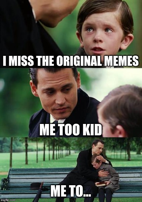 Finding Neverland Meme | I MISS THE ORIGINAL MEMES; ME TOO KID; ME TO... | image tagged in memes,finding neverland | made w/ Imgflip meme maker