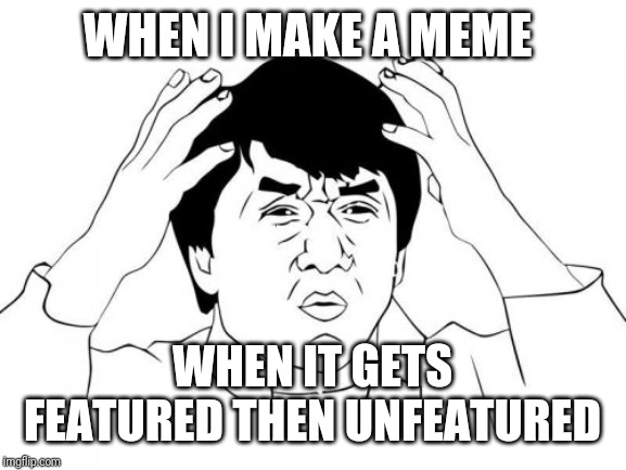 Jackie Chan WTF | WHEN I MAKE A MEME; WHEN IT GETS FEATURED THEN UNFEATURED | image tagged in memes,jackie chan wtf | made w/ Imgflip meme maker