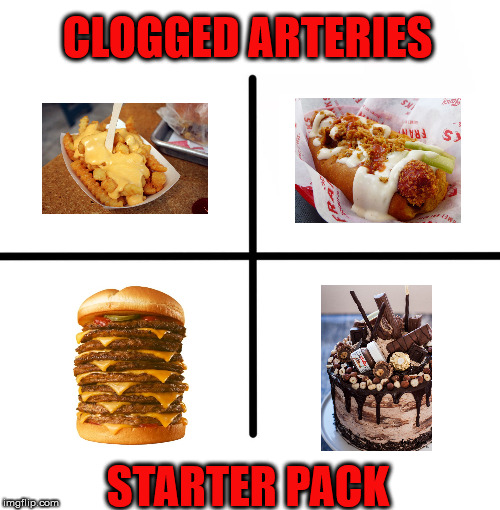 Blank Starter Pack | CLOGGED ARTERIES; STARTER PACK | image tagged in memes,blank starter pack | made w/ Imgflip meme maker