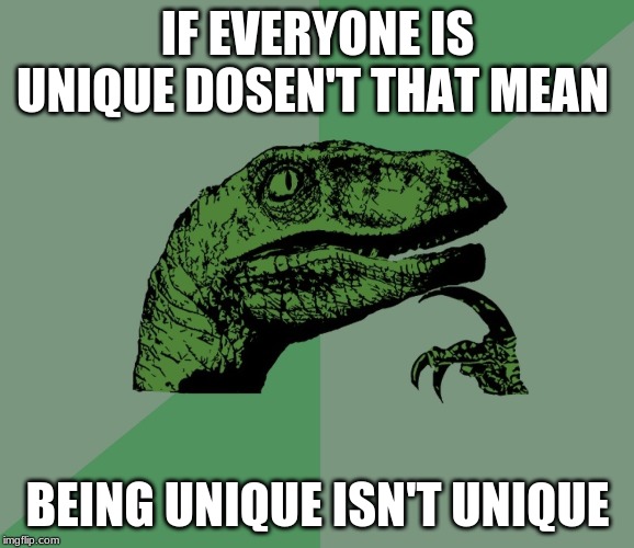 dino think dinossauro pensador | IF EVERYONE IS UNIQUE DOESN'T THAT MEAN; BEING UNIQUE ISN'T UNIQUE | image tagged in dino think dinossauro pensador | made w/ Imgflip meme maker