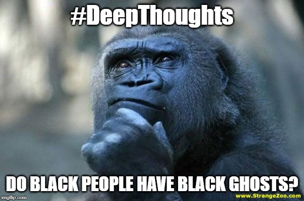 Black Ghosts | #DeepThoughts; DO BLACK PEOPLE HAVE BLACK GHOSTS? | image tagged in deep thoughts,halloween,black people | made w/ Imgflip meme maker