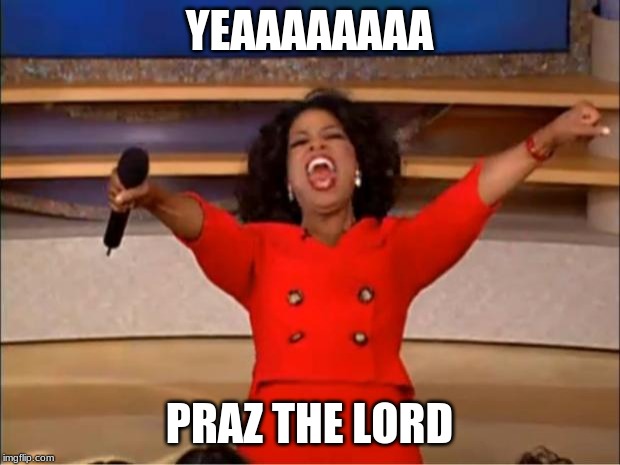 Oprah You Get A | YEAAAAAAAA; PRAZ THE LORD | image tagged in memes,oprah you get a | made w/ Imgflip meme maker