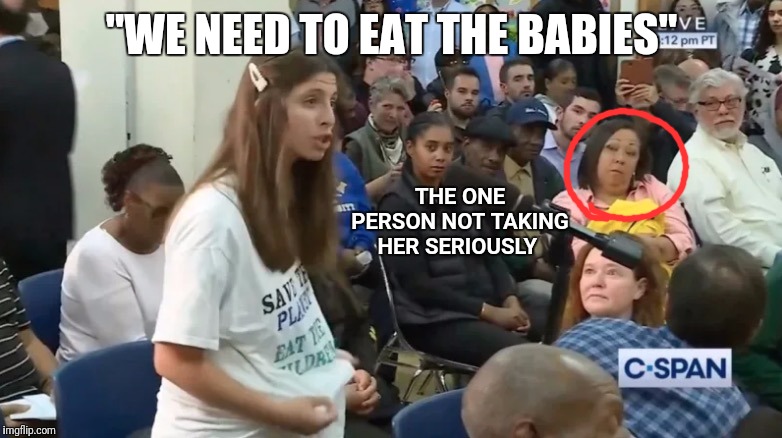 CRITICAL THINKING ALERT!!! | "WE NEED TO EAT THE BABIES"; THE ONE PERSON NOT TAKING HER SERIOUSLY | image tagged in eat the babies,aoc,nonsense | made w/ Imgflip meme maker
