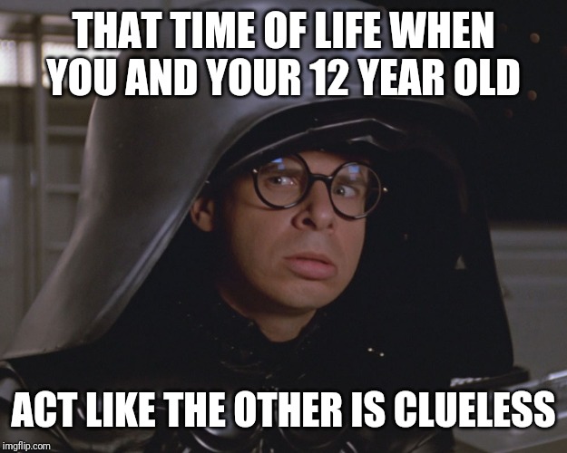 Spaceballs |  THAT TIME OF LIFE WHEN YOU AND YOUR 12 YEAR OLD; ACT LIKE THE OTHER IS CLUELESS | image tagged in spaceballs | made w/ Imgflip meme maker