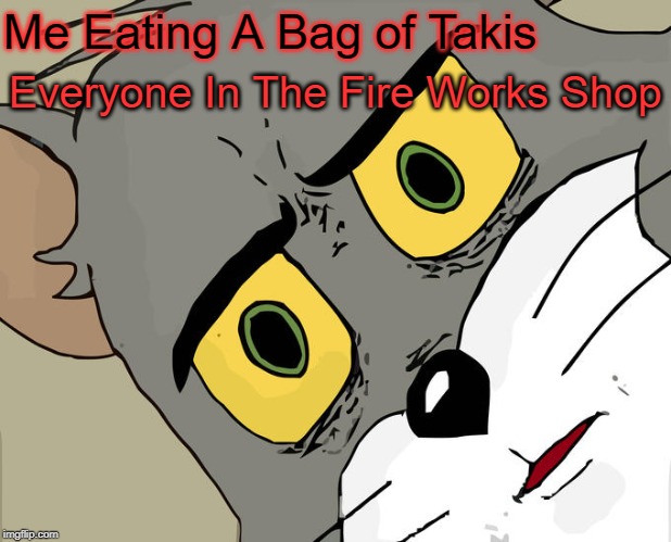 Unsettled Tom Meme | Me Eating A Bag of Takis; Everyone In The Fire Works Shop | image tagged in memes,unsettled tom | made w/ Imgflip meme maker