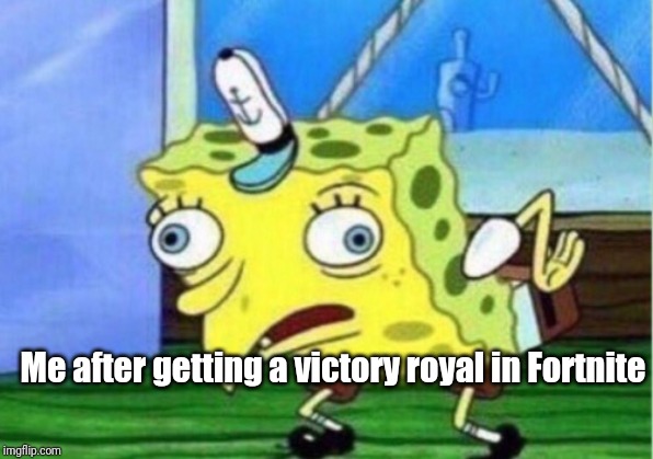 Mocking Spongebob Meme | Me after getting a victory royal in Fortnite | image tagged in memes,mocking spongebob | made w/ Imgflip meme maker