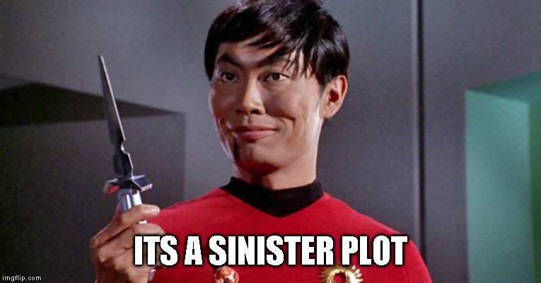 Sulu's sinister shadow shall surely slice,,,   | ITS A SINISTER PLOT | image tagged in sulu's sinister shadow shall surely slice | made w/ Imgflip meme maker