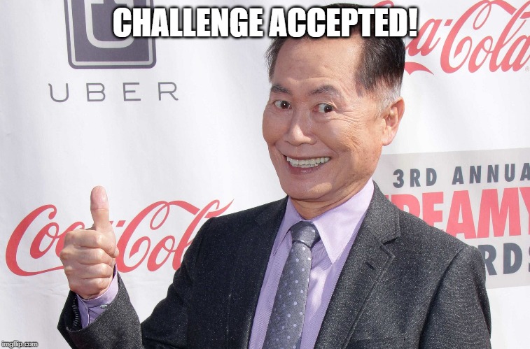 George Takei thumbs up | CHALLENGE ACCEPTED! | image tagged in george takei thumbs up | made w/ Imgflip meme maker