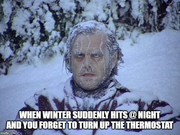 How Could You Forget? | WHEN WINTER SUDDENLY HITS @ NIGHT AND YOU FORGET TO TURN UP THE THERMOSTAT | image tagged in memes,jack nicholson the shining snow | made w/ Imgflip meme maker