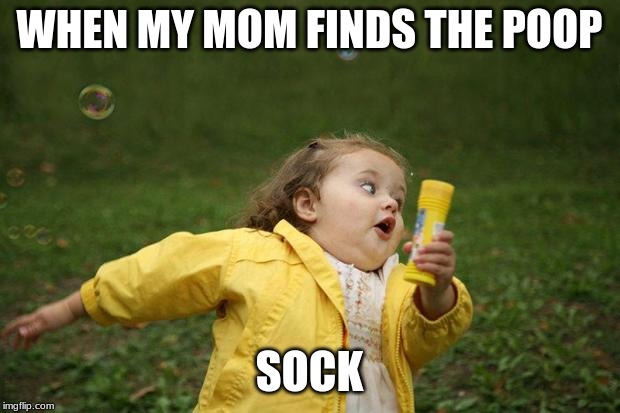 girl running | WHEN MY MOM FINDS THE POOP; SOCK | image tagged in girl running | made w/ Imgflip meme maker