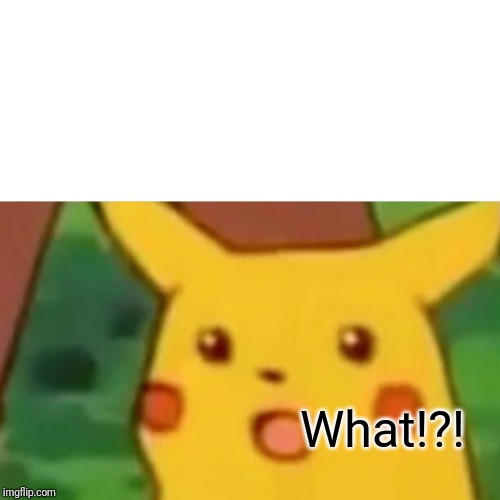 Surprised Pikachu | What!?! | image tagged in memes,surprised pikachu | made w/ Imgflip meme maker