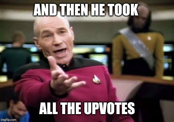 Picard Wtf | AND THEN HE TOOK; ALL THE UPVOTES | image tagged in memes,picard wtf | made w/ Imgflip meme maker