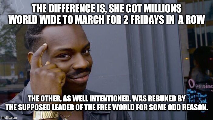 Roll Safe Think About It Meme | THE DIFFERENCE IS, SHE GOT MILLIONS WORLD WIDE TO MARCH FOR 2 FRIDAYS IN  A ROW THE OTHER, AS WELL INTENTIONED, WAS REBUKED BY THE SUPPOSED  | image tagged in memes,roll safe think about it | made w/ Imgflip meme maker