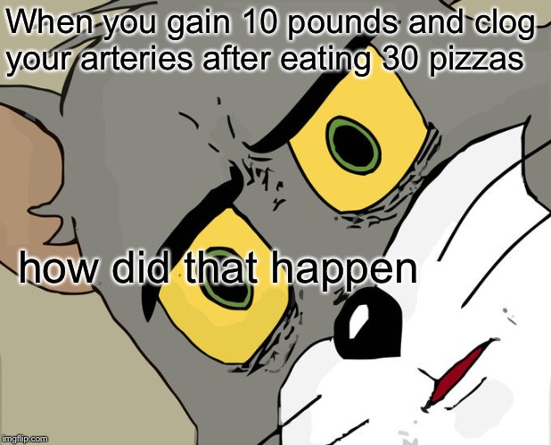 Unsettled Tom Meme | When you gain 10 pounds and clog your arteries after eating 30 pizzas; how did that happen | image tagged in memes,unsettled tom | made w/ Imgflip meme maker