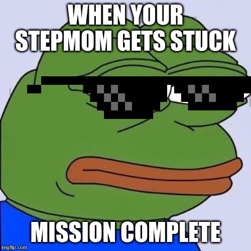 pepe | WHEN YOUR STEPMOM GETS STUCK; MISSION COMPLETE | image tagged in pepe | made w/ Imgflip meme maker