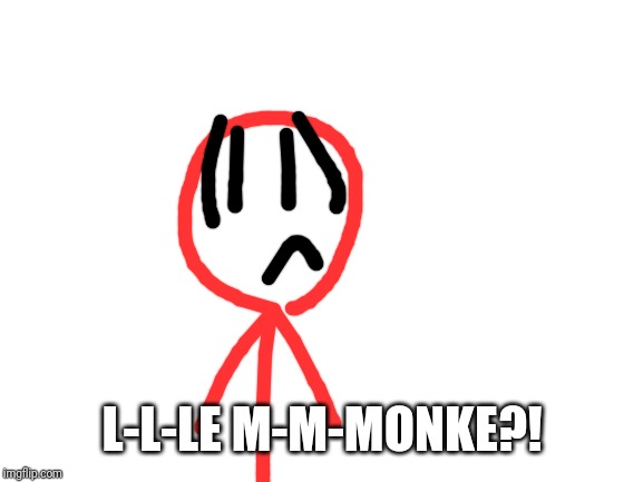 Blank White Template | L-L-LE M-M-MONKE?! | image tagged in blank white template | made w/ Imgflip meme maker