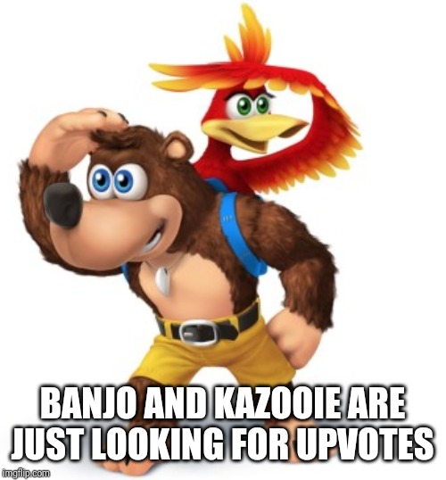 banjo kazooie | BANJO AND KAZOOIE ARE JUST LOOKING FOR UPVOTES | image tagged in banjo kazooie,upvote,memes | made w/ Imgflip meme maker