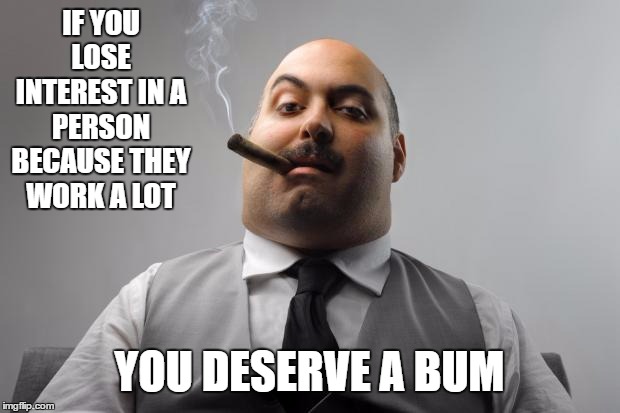 Scumbag Boss | IF YOU LOSE INTEREST IN A PERSON BECAUSE THEY WORK A LOT; YOU DESERVE A BUM | image tagged in memes,scumbag boss,random,work,night shift | made w/ Imgflip meme maker
