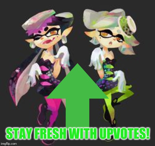 STAY FRESH WITH UPVOTES! | image tagged in squid sisters,splatoon,upvotes,upvote,memes | made w/ Imgflip meme maker