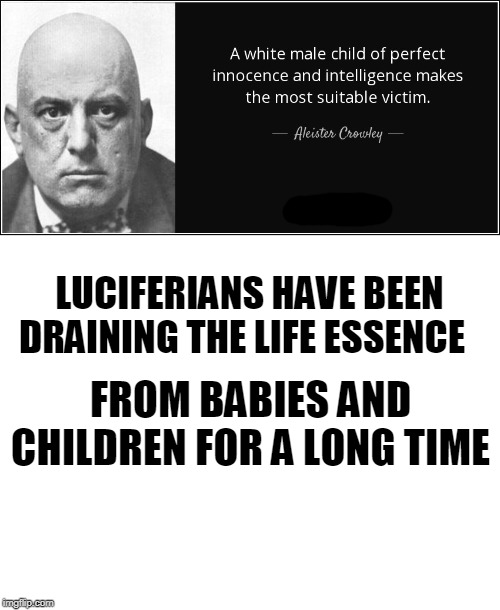 LUCIFERIANS HAVE BEEN DRAINING THE LIFE ESSENCE FROM BABIES AND CHILDREN FOR A LONG TIME | image tagged in blank white template | made w/ Imgflip meme maker