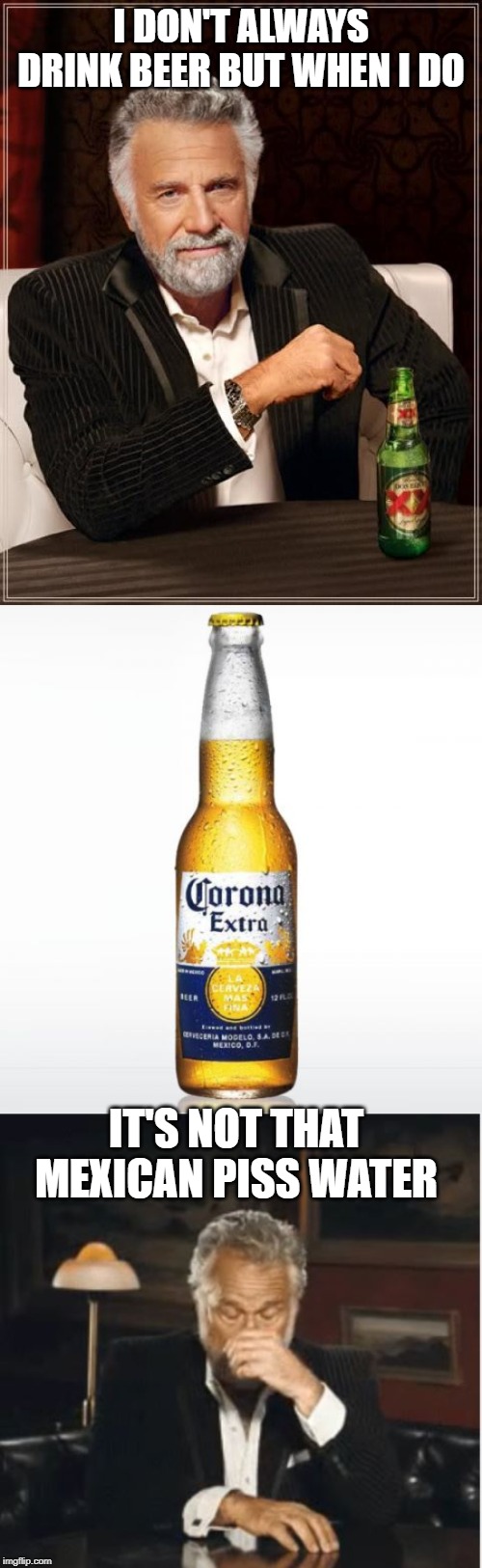 No Bueno! | I DON'T ALWAYS DRINK BEER BUT WHEN I DO; IT'S NOT THAT MEXICAN PISS WATER | image tagged in memes,the most interesting man in the world,corona | made w/ Imgflip meme maker