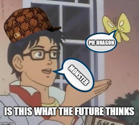 Is This A Pigeon Meme | PIE DRAGON; MONSTER; IS THIS WHAT THE FUTURE THINKS | image tagged in memes,is this a pigeon | made w/ Imgflip meme maker