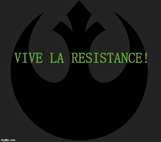 Vive La Resistance ! | VIVE LA RESISTANCE! | image tagged in the resistance | made w/ Imgflip meme maker
