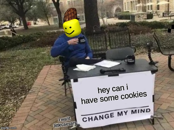 Change My Mind | hey can i have some cookies; i want littlecaesars | image tagged in memes,change my mind | made w/ Imgflip meme maker