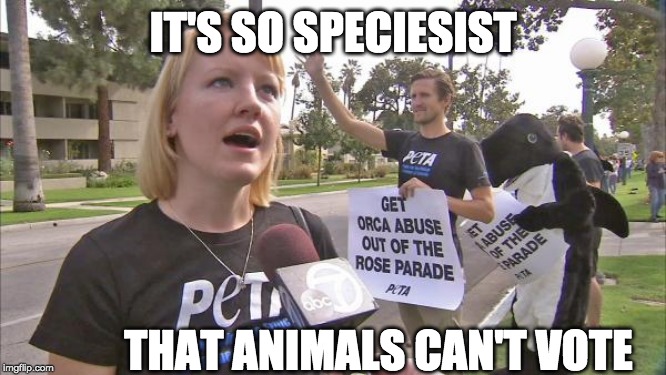 Animal Suffrage | IT'S SO SPECIESIST; THAT ANIMALS CAN'T VOTE | image tagged in stupid peta,vote,sufferage,upvote,peta | made w/ Imgflip meme maker