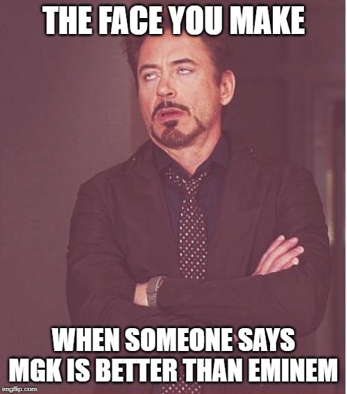 Face You Make Robert Downey Jr Meme | THE FACE YOU MAKE; WHEN SOMEONE SAYS MGK IS BETTER THAN EMINEM | image tagged in memes,face you make robert downey jr | made w/ Imgflip meme maker