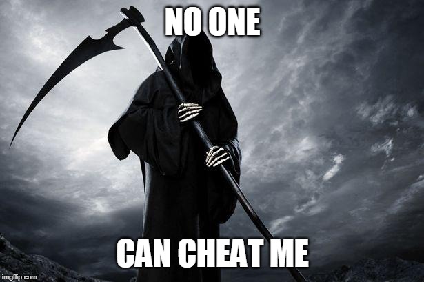 Death | NO ONE CAN CHEAT ME | image tagged in death | made w/ Imgflip meme maker
