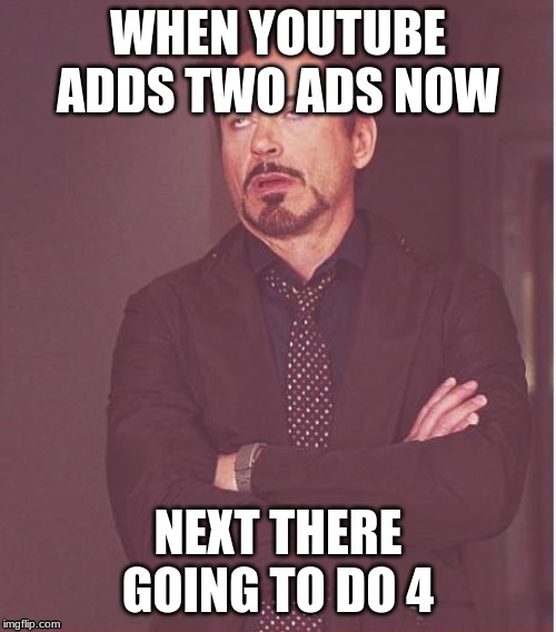 Face You Make Robert Downey Jr | WHEN YOUTUBE ADDS TWO ADS NOW; NEXT THERE GOING TO DO 4 | image tagged in memes,face you make robert downey jr | made w/ Imgflip meme maker