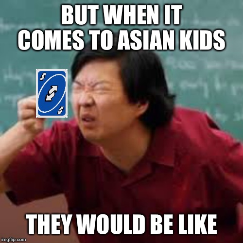 squinting asian guy | BUT WHEN IT COMES TO ASIAN KIDS THEY WOULD BE LIKE | image tagged in squinting asian guy | made w/ Imgflip meme maker