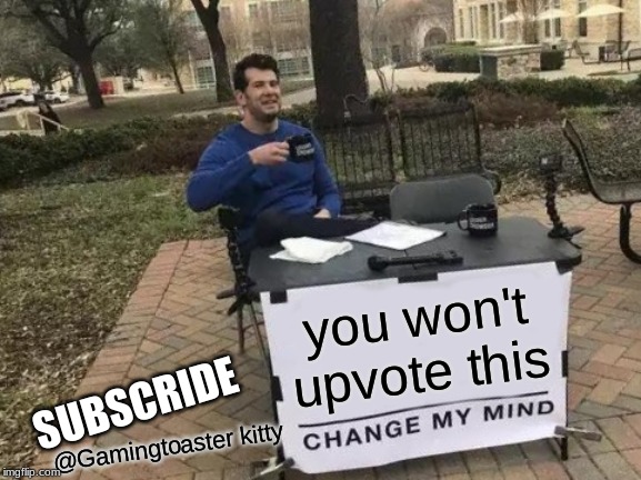 Change My Mind | you won't upvote this; SUBSCRIDE; @Gamingtoaster kitty | image tagged in memes,change my mind | made w/ Imgflip meme maker