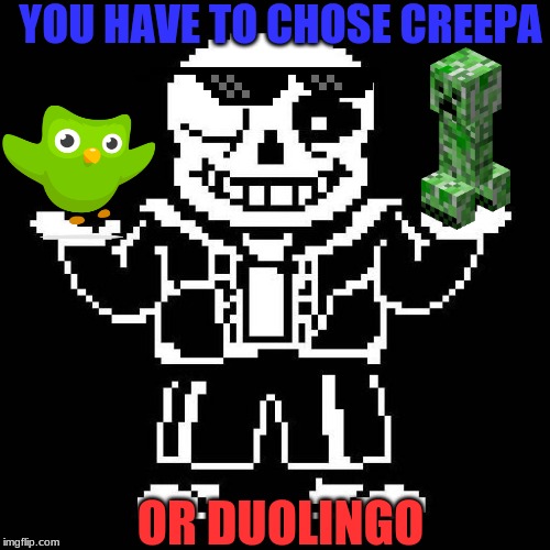 sans undertale | YOU HAVE TO CHOSE CREEPA; OR DUOLINGO | image tagged in sans undertale | made w/ Imgflip meme maker