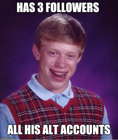Bad Luck Brian Meme | HAS 3 FOLLOWERS ALL HIS ALT ACCOUNTS | image tagged in memes,bad luck brian | made w/ Imgflip meme maker