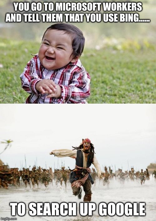 How to trigger Microsoft workers: | YOU GO TO MICROSOFT WORKERS AND TELL THEM THAT YOU USE BING...... TO SEARCH UP GOOGLE | image tagged in memes,evil toddler,jack sparrow being chased | made w/ Imgflip meme maker