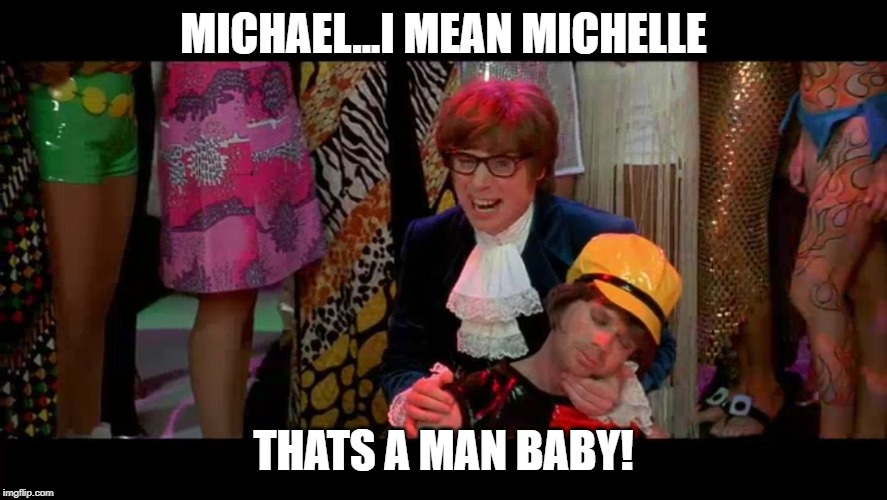 Austin Powers "That ain't no woman, that's a man, man!" | MICHAEL...I MEAN MICHELLE THATS A MAN BABY! | image tagged in austin powers that ain't no woman that's a man man | made w/ Imgflip meme maker