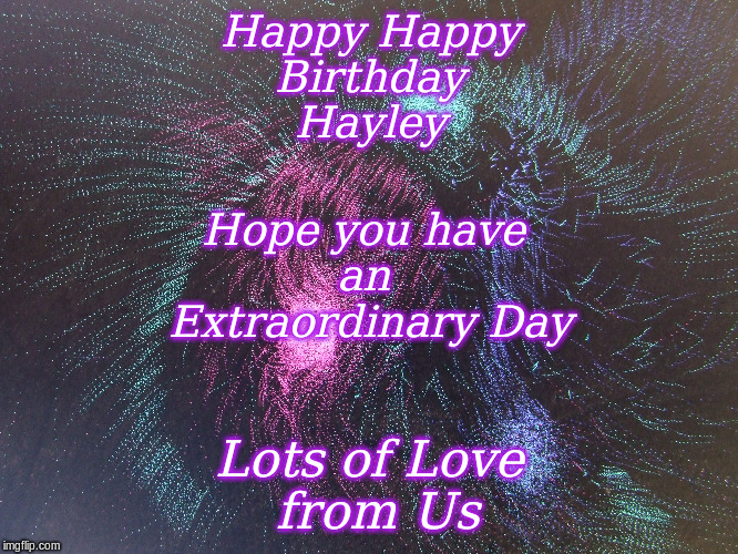 Happy Happy
Birthday
Hayley; Hope you have 
an 
Extraordinary Day; Lots of Love
 from Us | made w/ Imgflip meme maker