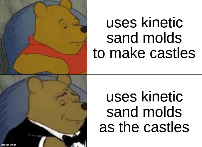 Tuxedo Winnie The Pooh | uses kinetic sand molds to make castles; uses kinetic sand molds as the castles | image tagged in memes,tuxedo winnie the pooh | made w/ Imgflip meme maker