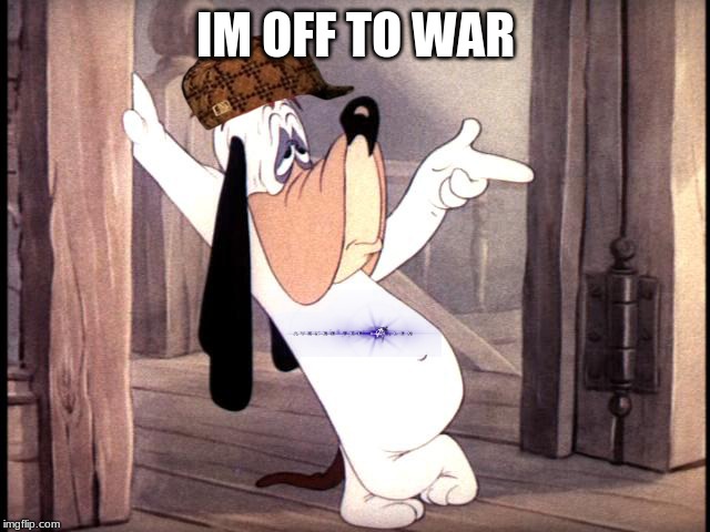 Droopy dog | IM OFF TO WAR | image tagged in droopy dog | made w/ Imgflip meme maker
