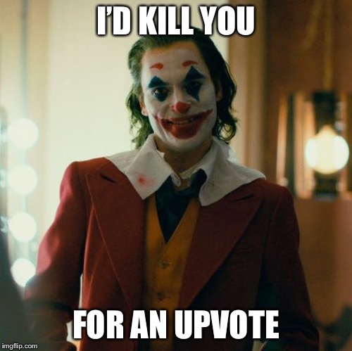 Joaquin Joker | I’D KILL YOU; FOR AN UPVOTE | image tagged in joaquin joker | made w/ Imgflip meme maker